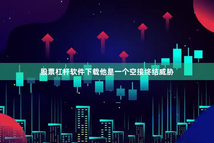 股票杠杆软件下载他是一个空接终结威胁