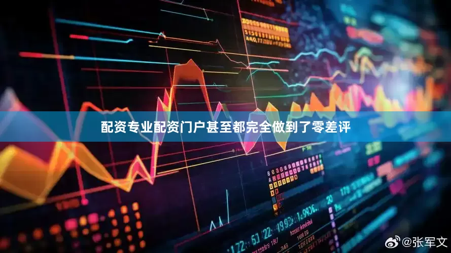 配资专业配资门户甚至都完全做到了零差评