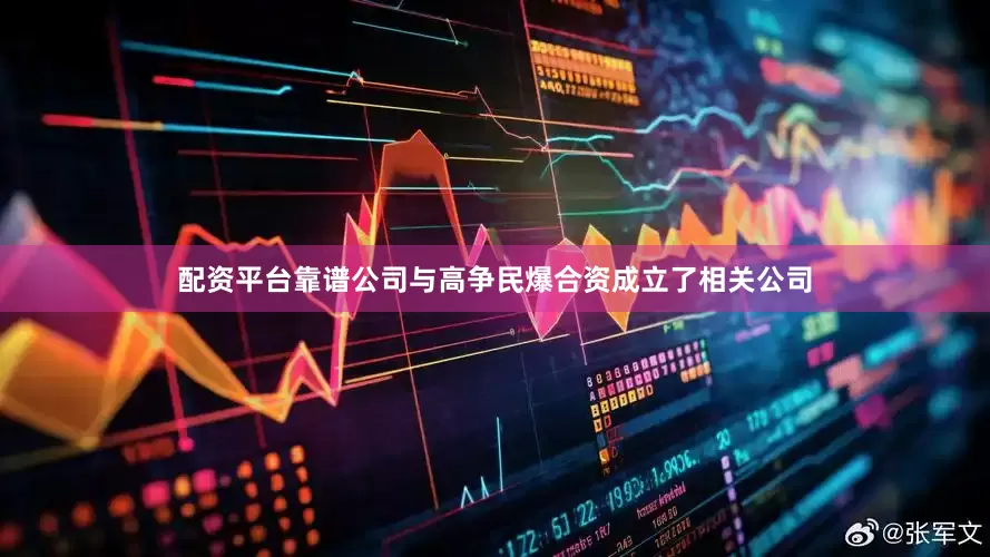配资平台靠谱公司与高争民爆合资成立了相关公司