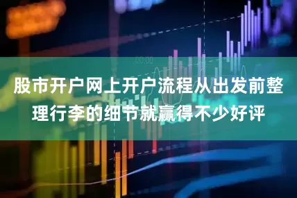 股市开户网上开户流程从出发前整理行李的细节就赢得不少好评