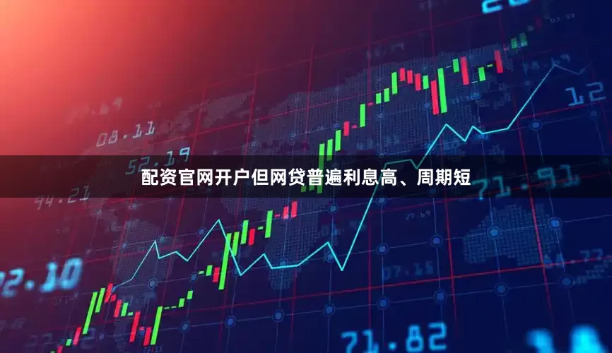 配资官网开户但网贷普遍利息高、周期短