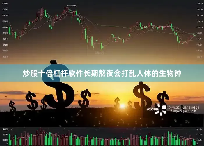 炒股十倍杠杆软件长期熬夜会打乱人体的生物钟