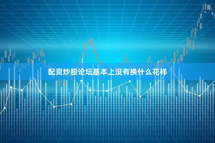 配资炒股论坛基本上没有换什么花样