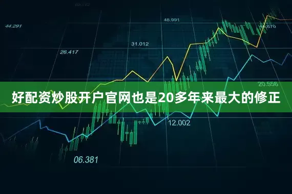 好配资炒股开户官网也是20多年来最大的修正