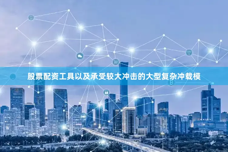 股票配资工具以及承受较大冲击的大型复杂冲载模