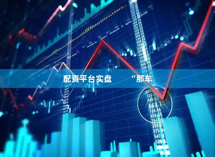 配资平台实盘        “那车