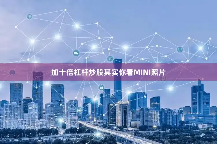 加十倍杠杆炒股其实你看MINI照片